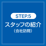 STEP.5 スタッフの紹介（会社訪問）
